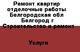 Ремонт квартир , отделочные работы - Белгородская обл., Белгород г. Строительство и ремонт » Услуги   